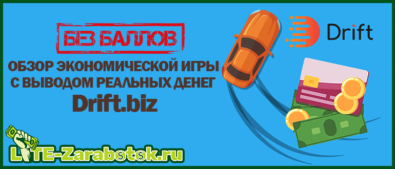 Drift biz - продуманная экономическая игра с выводом реальных денег без баллов и бонусом за регистрацию